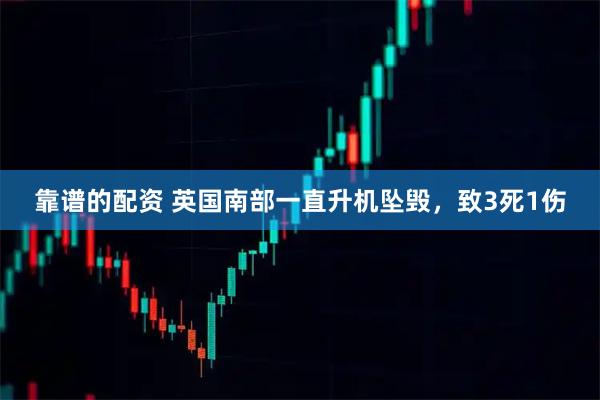 靠谱的配资 英国南部一直升机坠毁，致3死1伤