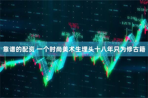 靠谱的配资 一个时尚美术生埋头十八年只为修古籍