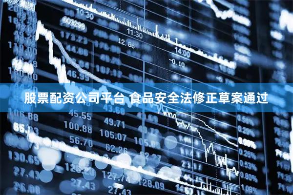 股票配资公司平台 食品安全法修正草案通过