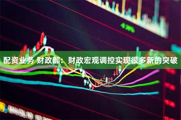 配资业务 财政部：财政宏观调控实现很多新的突破