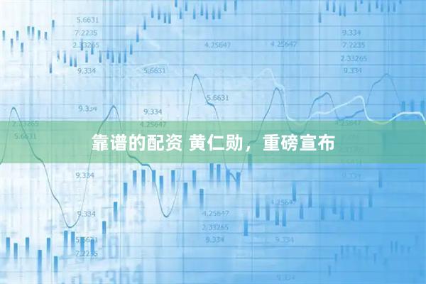 靠谱的配资 黄仁勋，重磅宣布