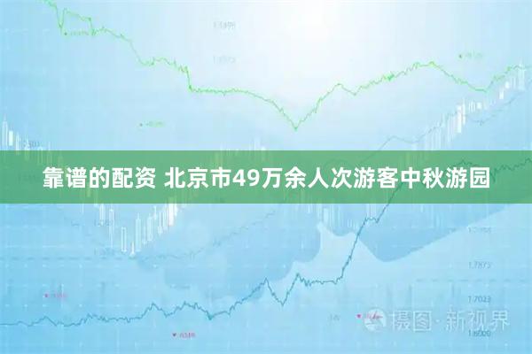 靠谱的配资 北京市49万余人次游客中秋游园