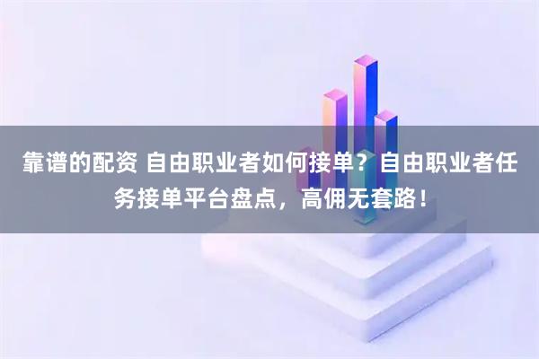 靠谱的配资 自由职业者如何接单？自由职业者任务接单平台盘点，高佣无套路！