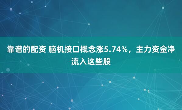靠谱的配资 脑机接口概念涨5.74%，主力资金净流入这些股