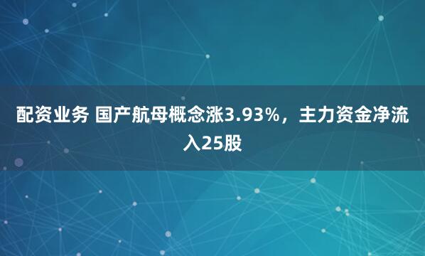 配资业务 国产航母概念涨3.93%，主力资金净流入25股
