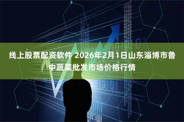 线上股票配资软件 2026年2月1日山东淄博市鲁中蔬菜批发市场价格行情
