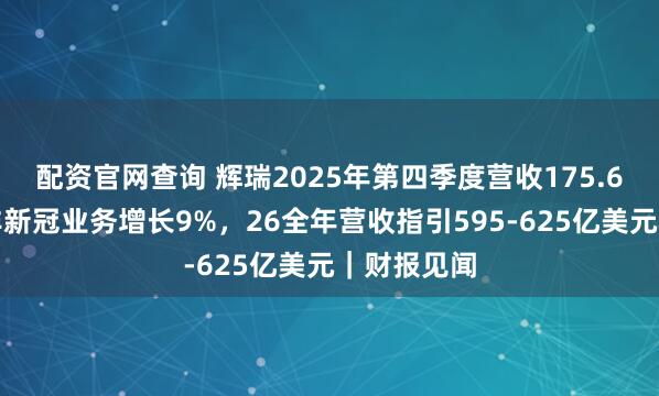 配资官网查询 辉瑞2025年第四季度营收175.6亿美元，非新冠业务增长9%，26全年营收指引595-625亿美元｜财报见闻