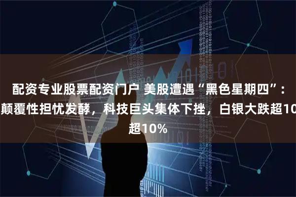 配资专业股票配资门户 美股遭遇“黑色星期四”：AI颠覆性担忧发酵，科技巨头集体下挫，白银大跌超10%