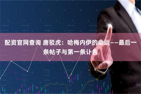 配资官网查询 唐驳虎：哈梅内伊的命运——最后一条帖子与第一条讣告