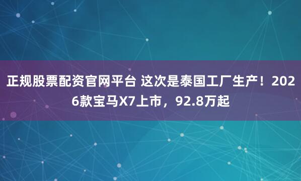 正规股票配资官网平台 这次是泰国工厂生产！2026款宝马X7上市，92.8万起