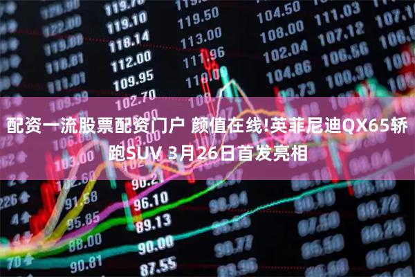 配资一流股票配资门户 颜值在线!英菲尼迪QX65轿跑SUV 3月26日首发亮相