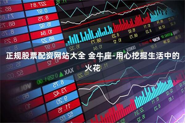 正规股票配资网站大全 金牛座-用心挖掘生活中的火花
