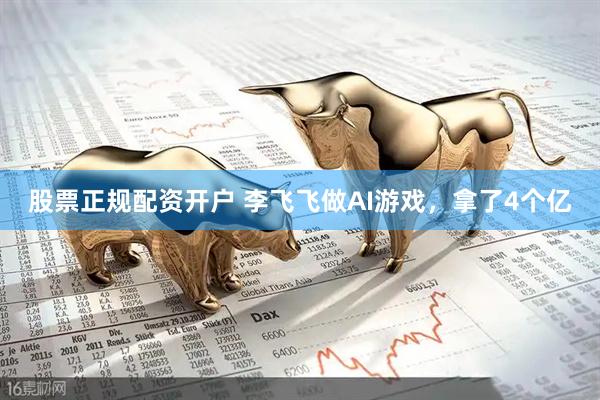 股票正规配资开户 李飞飞做AI游戏，拿了4个亿