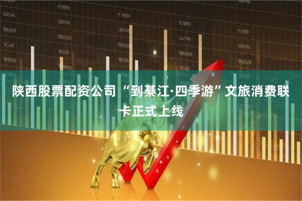 陕西股票配资公司 “到綦江·四季游”文旅消费联卡正式上线