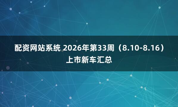 配资网站系统 2026年第33周（8.10-8.16）上市新车汇总