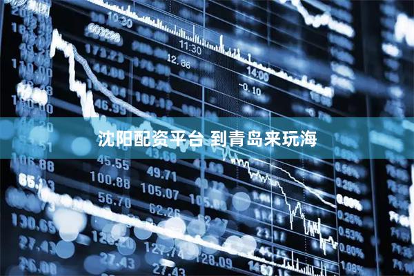沈阳配资平台 到青岛来玩海